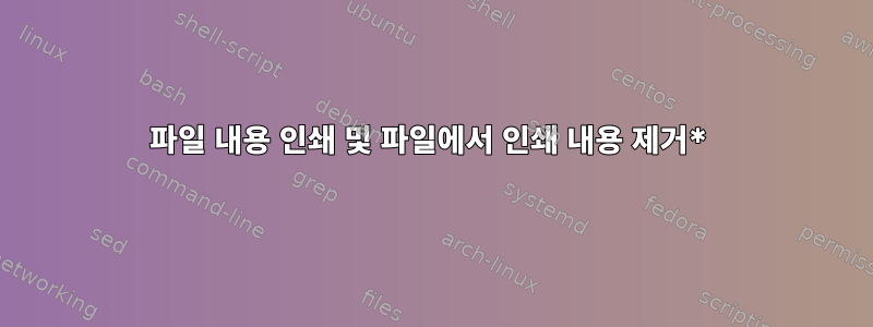 파일 내용 인쇄 및 파일에서 인쇄 내용 제거*