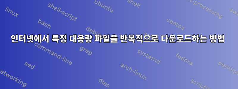 인터넷에서 특정 대용량 파일을 반복적으로 다운로드하는 방법