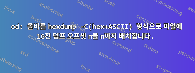 od: 올바른 hexdump -C(hex+ASCII) 형식으로 파일에 16진 덤프 오프셋 n을 n까지 배치합니다.