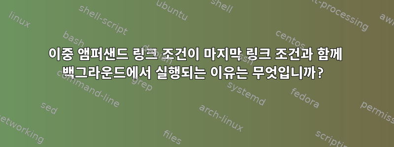 이중 앰퍼샌드 링크 조건이 마지막 링크 조건과 함께 백그라운드에서 실행되는 이유는 무엇입니까?