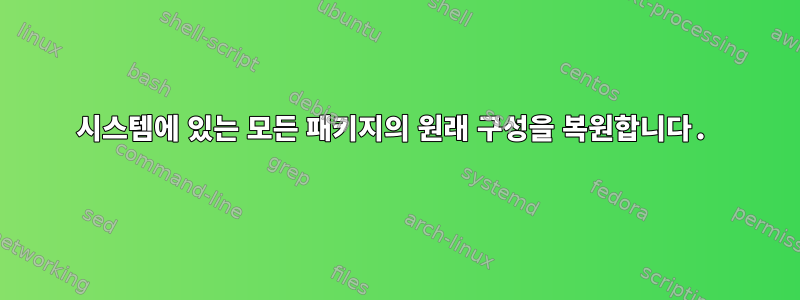 시스템에 있는 모든 패키지의 원래 구성을 복원합니다.