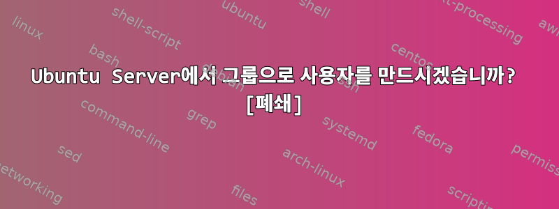 Ubuntu Server에서 그룹으로 사용자를 만드시겠습니까? [폐쇄]