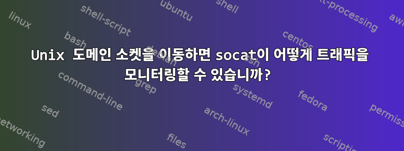 Unix 도메인 소켓을 이동하면 socat이 어떻게 트래픽을 모니터링할 수 있습니까?