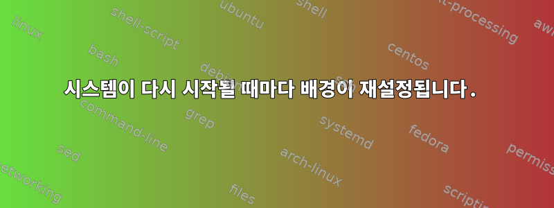 시스템이 다시 시작될 때마다 배경이 재설정됩니다.