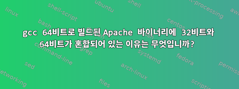 gcc 64비트로 빌드된 Apache 바이너리에 32비트와 64비트가 혼합되어 있는 이유는 무엇입니까?