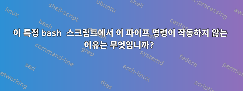 이 특정 bash 스크립트에서 이 파이프 명령이 작동하지 않는 이유는 무엇입니까?