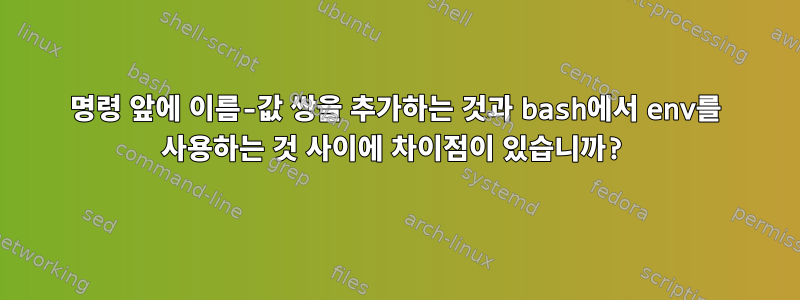 명령 앞에 이름-값 쌍을 추가하는 것과 bash에서 env를 사용하는 것 사이에 차이점이 있습니까?