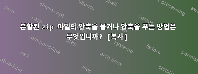 분할된 zip 파일의 압축을 풀거나 압축을 푸는 방법은 무엇입니까? [복사]