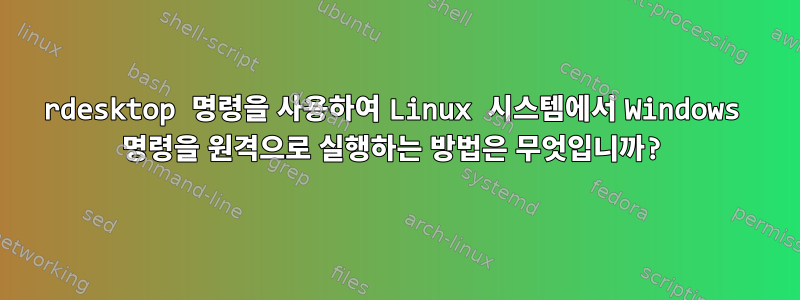 rdesktop 명령을 사용하여 Linux 시스템에서 Windows 명령을 원격으로 실행하는 방법은 무엇입니까?