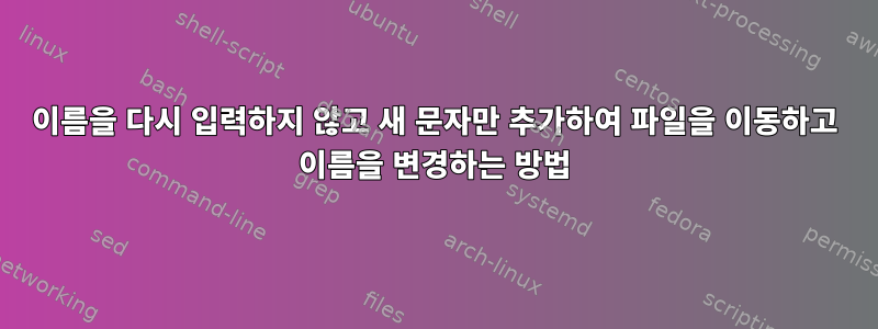 이름을 다시 입력하지 않고 새 문자만 추가하여 파일을 이동하고 이름을 변경하는 방법