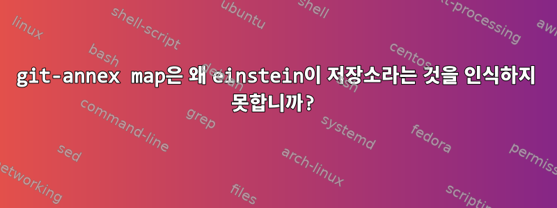 git-annex map은 왜 einstein이 저장소라는 것을 인식하지 못합니까?