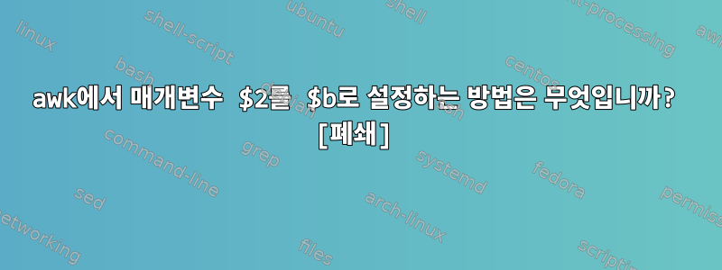 awk에서 매개변수 $2를 $b로 설정하는 방법은 무엇입니까? [폐쇄]