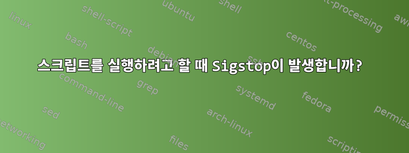 스크립트를 실행하려고 할 때 Sigstop이 발생합니까?