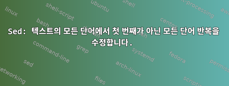 Sed: 텍스트의 모든 단어에서 첫 번째가 아닌 모든 단어 반복을 수정합니다.