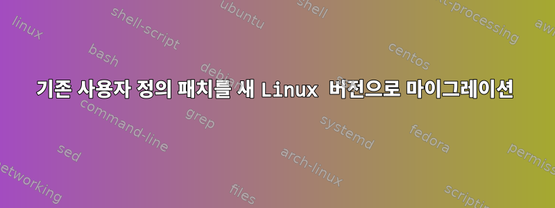 기존 사용자 정의 패치를 새 Linux 버전으로 마이그레이션