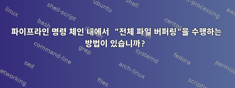 파이프라인 명령 체인 내에서 "전체 파일 버퍼링"을 수행하는 방법이 있습니까?