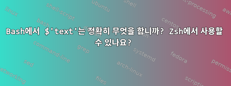 Bash에서 $'text'는 정확히 무엇을 합니까? Zsh에서 사용할 수 있나요?