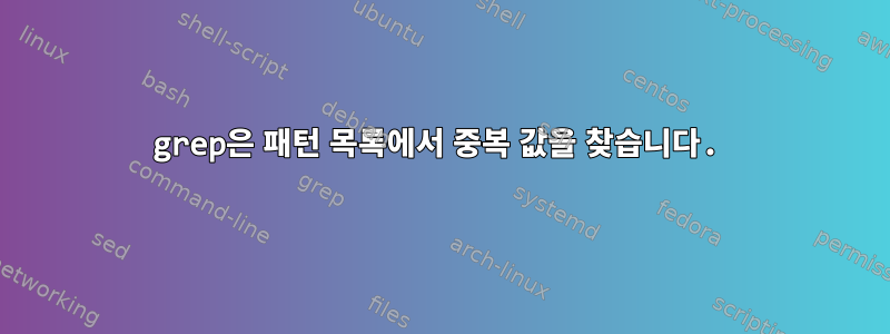 grep은 패턴 목록에서 중복 값을 찾습니다.