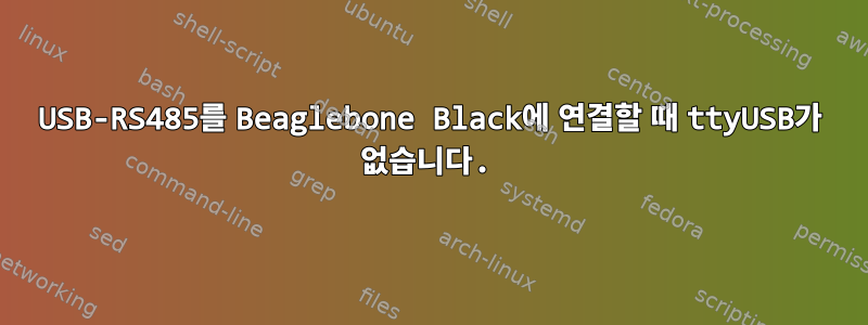 USB-RS485를 Beaglebone Black에 연결할 때 ttyUSB가 없습니다.