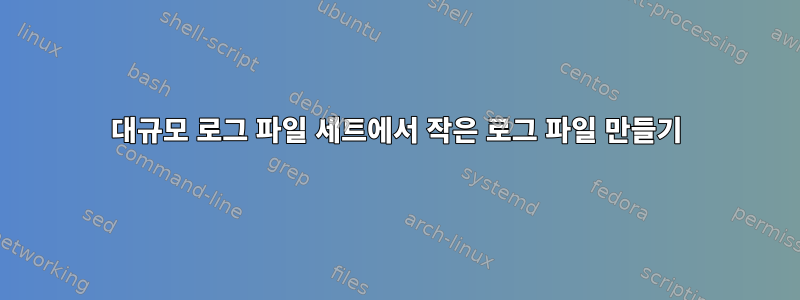 대규모 로그 파일 세트에서 작은 로그 파일 만들기