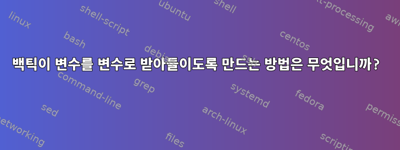 백틱이 변수를 변수로 받아들이도록 만드는 방법은 무엇입니까?