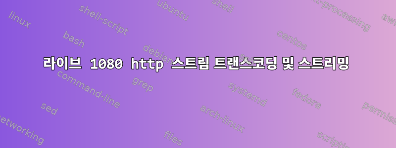 라이브 1080 http 스트림 트랜스코딩 및 스트리밍