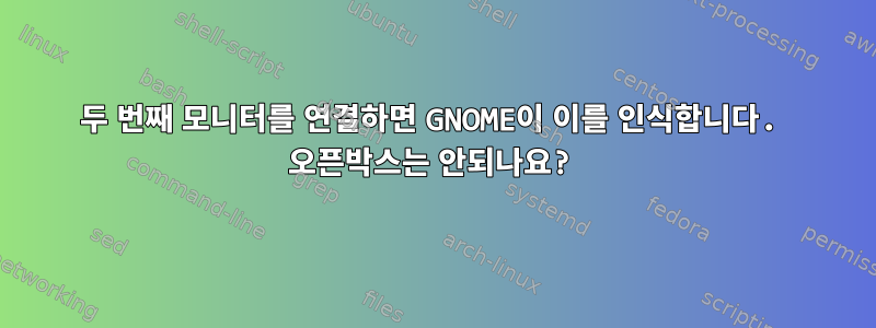 두 번째 모니터를 연결하면 GNOME이 이를 인식합니다. 오픈박스는 안되나요?