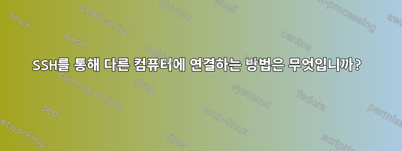 SSH를 통해 다른 컴퓨터에 연결하는 방법은 무엇입니까?