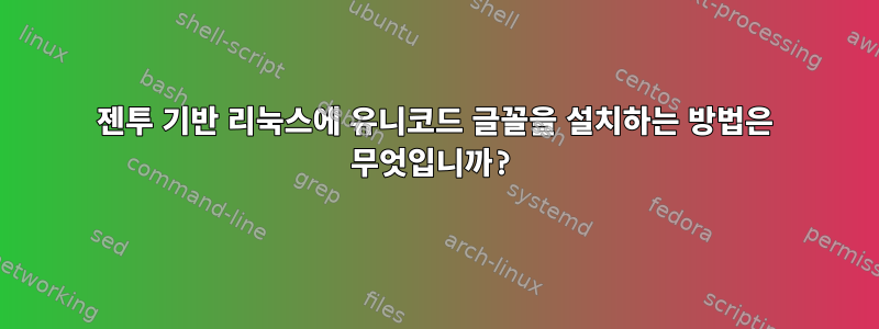 젠투 기반 리눅스에 유니코드 글꼴을 설치하는 방법은 무엇입니까?