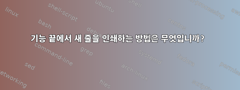 기능 끝에서 새 줄을 인쇄하는 방법은 무엇입니까?