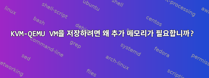 KVM-QEMU VM을 저장하려면 왜 추가 메모리가 필요합니까?