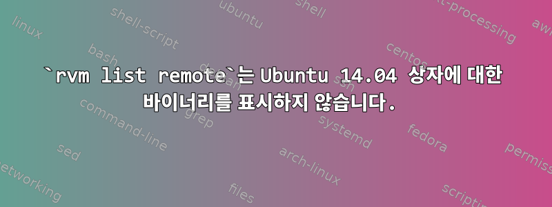 `rvm list remote`는 Ubuntu 14.04 상자에 대한 바이너리를 표시하지 않습니다.