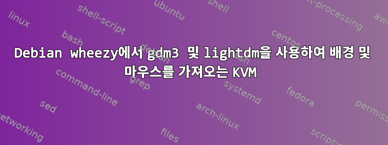 Debian wheezy에서 gdm3 및 lightdm을 사용하여 배경 및 마우스를 가져오는 KVM