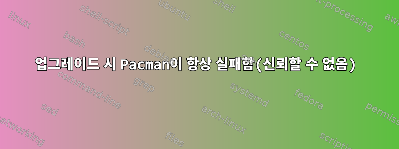 업그레이드 시 Pacman이 항상 실패함(신뢰할 수 없음)