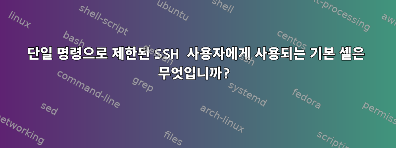 단일 명령으로 제한된 SSH 사용자에게 사용되는 기본 셸은 무엇입니까?