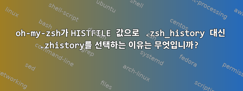 oh-my-zsh가 HISTFILE 값으로 .zsh_history 대신 .zhistory를 선택하는 이유는 무엇입니까?