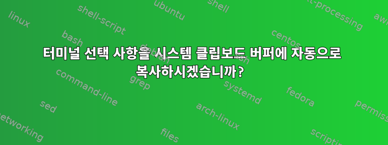 터미널 선택 사항을 시스템 클립보드 버퍼에 자동으로 복사하시겠습니까?