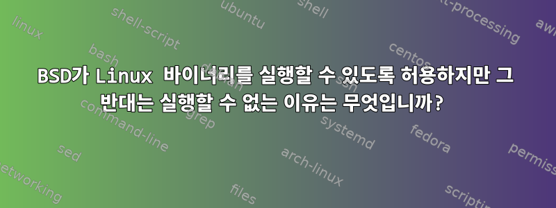 BSD가 Linux 바이너리를 실행할 수 있도록 허용하지만 그 반대는 실행할 수 없는 이유는 무엇입니까?