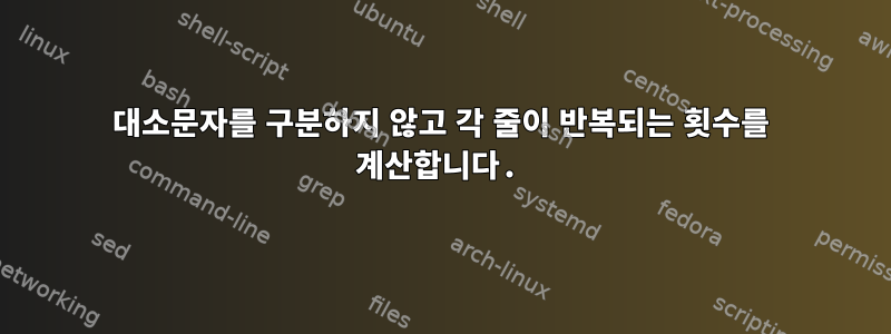 대소문자를 구분하지 않고 각 줄이 반복되는 횟수를 계산합니다.