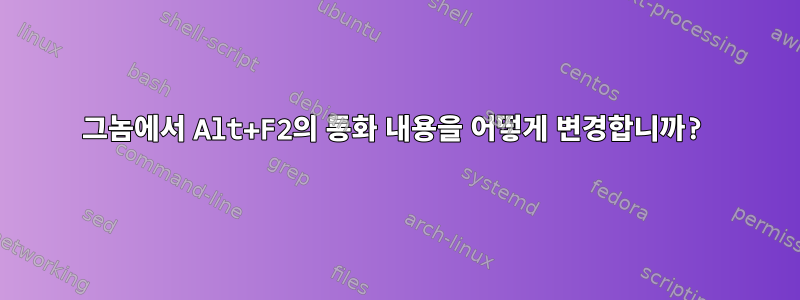 그놈에서 Alt+F2의 통화 내용을 어떻게 변경합니까?