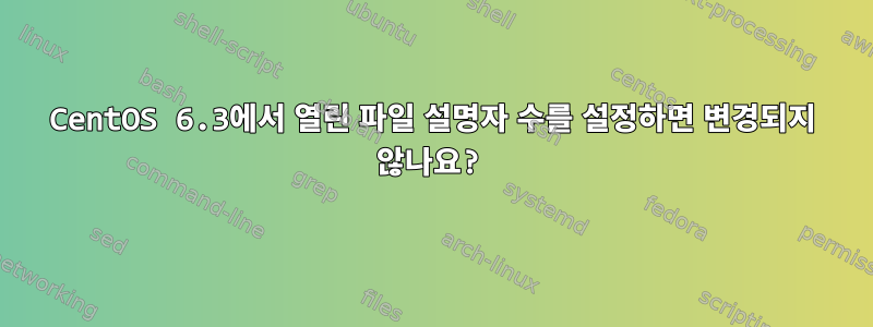 CentOS 6.3에서 열린 파일 설명자 수를 설정하면 변경되지 않나요?