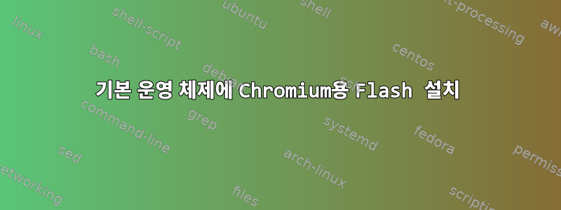 기본 운영 체제에 Chromium용 Flash 설치