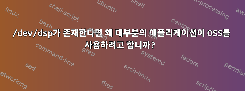 /dev/dsp가 존재한다면 왜 대부분의 애플리케이션이 OSS를 사용하려고 합니까?