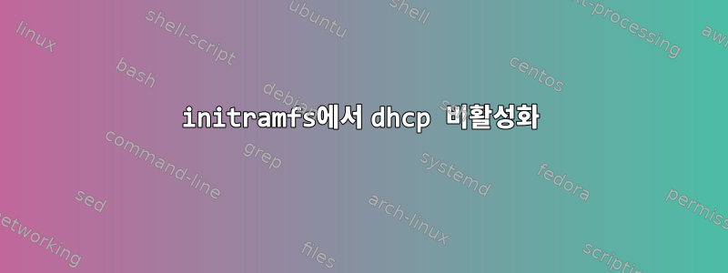 initramfs에서 dhcp 비활성화