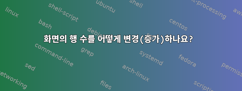 화면의 행 수를 어떻게 변경(증가)하나요?