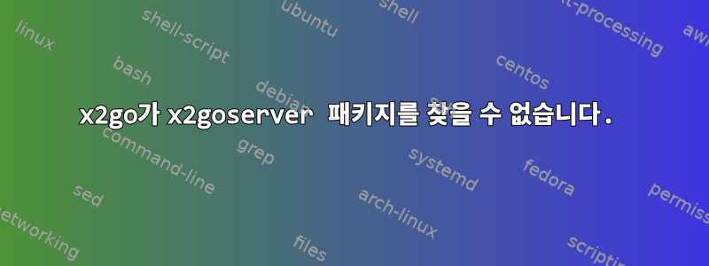 x2go가 x2goserver 패키지를 찾을 수 없습니다.