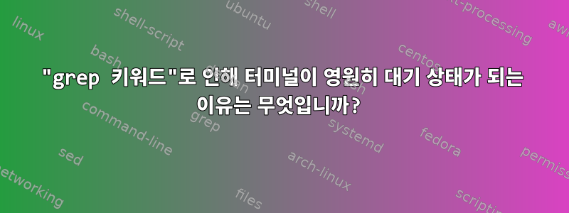 "grep 키워드"로 인해 터미널이 영원히 대기 상태가 되는 이유는 무엇입니까?