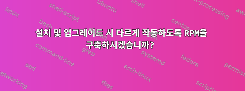 설치 및 업그레이드 시 다르게 작동하도록 RPM을 구축하시겠습니까?