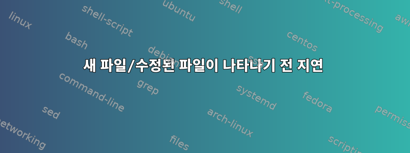 새 파일/수정된 파일이 나타나기 전 지연