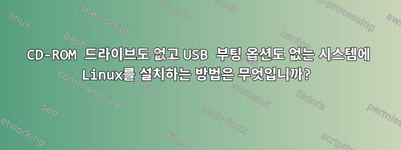 CD-ROM 드라이브도 없고 USB 부팅 옵션도 없는 시스템에 Linux를 설치하는 방법은 무엇입니까?